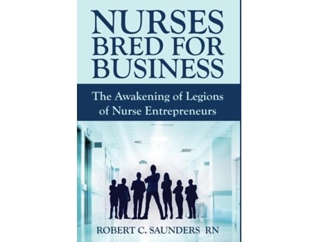 Livro Nurses Bred For Business The Awakening Of Legions Of Nurse Entrepreneurs De Robert C Saunders (inglês)
