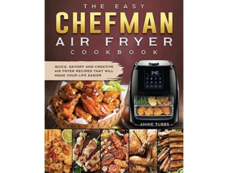 Livro The Easy Chefman Air Fryer Cookbook Quick Savory and Creative AIR FRYER Recipes That Will Make Your Life Easier de Annie Tubbs (Inglês)