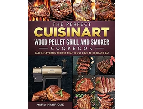 Livro The Perfect Cuisinart Wood Pellet Grill and Smoker Cookbook Easy Flavorful Recipes that Youll Love to Cook and Eat de Maria Manrique (Inglês)