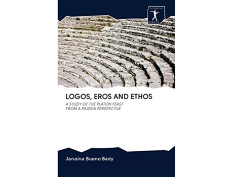 Livro LOGOS EROS AND ETHOS A STUDY OF THE PLATON FEAST FROM A PAIDEIA PERSPECTIVE de Janaína Bueno Bady (Inglês)