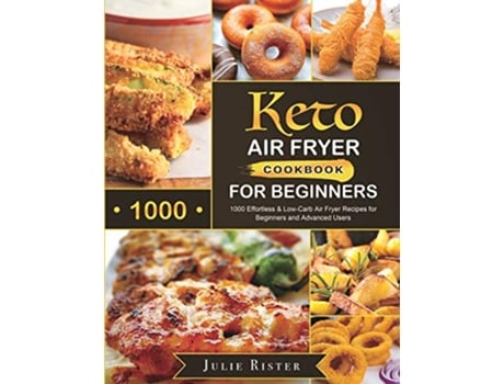 Livro Keto Air Fryer Cookbook for Beginners 1000 Effortless LowCarb Air Fryer Recipes for Beginners and Advanced Users de Julie Rister (Inglês)