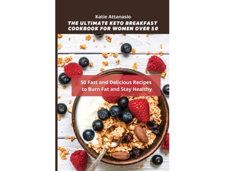 Livro The Ultimate Keto Breakfast Cookbook For Women Over 50 50 Fast And Delicious Recipes To Burn Fat And Stay Healthy De Katie Attanasio (inglês)
