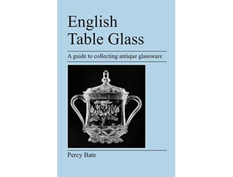 Livro English Table Glass A guide to collecting antique glassware de Percy Bate (Inglês)