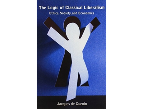 Livro The Logic of Classical Liberalism Ethics Society and Economics de Jacques de Guenin (Inglês)