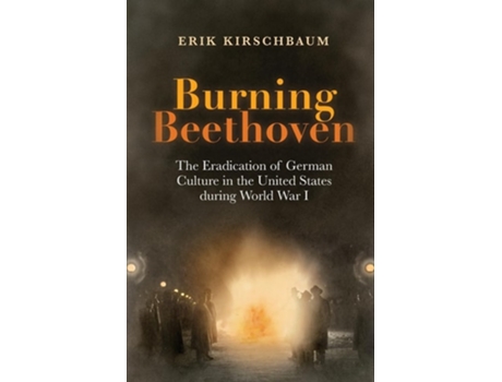 Livro Burning Beethoven The Eradication of German Culture in The United States During World War I de Erik Kirschbaum (Inglês)
