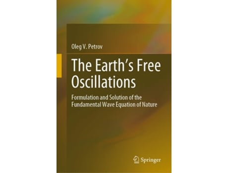 Livro The Earths Free Oscillations Formulation And Solution Of The Fundamental Wave Equation Of Nature De Oleg V Petrov (inglês - Capa Dura)