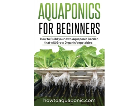 Livro Aquaponics For Beginners How To Build Your Own Aquaponic Garden That Will Grow Organic Vegetables De Nick Brooke (inglês)