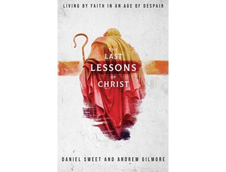 Livro The Last Lessons of Christ: Living by Faith in an Age of Despair Daniel Sweet, Andrew Gilmore (Inglês)