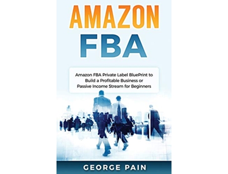 Livro Amazon FBA Amazon FBA Private Label BluePrint to Build a Profitable Business or Passive Income Stream for Beginners de George Pain (Inglês)