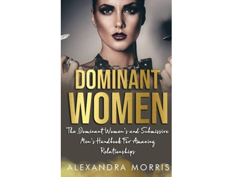 Livro Dominant Women The Dominant Womens And Submissive Mens Handbook For Amazing Relationships De Alexandra Morris (inglês)
