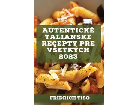 Livro Autentické Talianske Recepty Pre Všetkých 2023 Recepty Z Tradície De Fridrich Tiso (inglês)