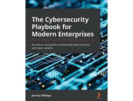 Livro The Cybersecurity Playbook for Modern Enterprises An endtoend guide to preventing data breaches and cyber attacks de Jeremy Wittkop (Inglês)