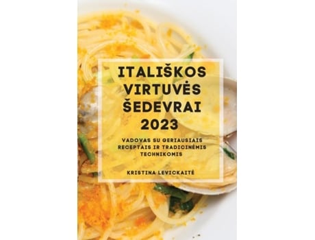 Livro Itališkos Virtuves Šedevrai 2023 Vadovas Su Geriausiais Receptais Ir Tradicinemis Technikomis De Kristina Levickaite (inglês)