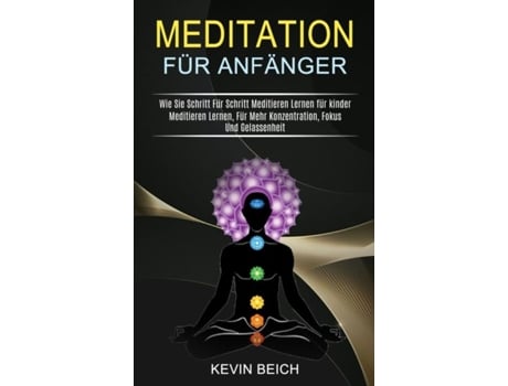 Livro Meditation Für Anfänger Meditieren Lernen, Für Mehr Konzentration, Fokus Und Gelassenheit De Kevin Beich (inglês)