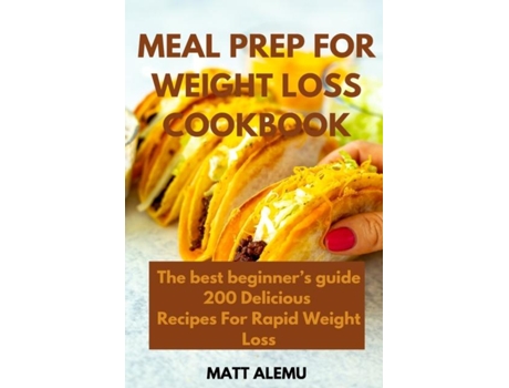 Livro Meal Prep For Weight Loss Cookbook The Best Beginners Guide 200 Delicious Recipes For Rapid Weight Loss De Matt Alemu (inglês)