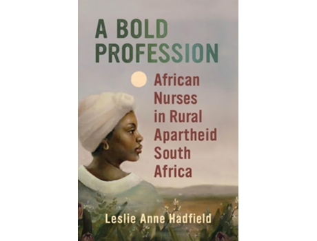 Livro A Bold Profession African Nurses in Rural Apartheid South Africa de Leslie Anne Hadfield (Inglês)