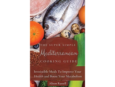 Livro The Super Simple Mediterranean Cooking Guide Irresistible Meals To Improve Your Health and Boost Your Metabolism de Alison Russell (Inglês)