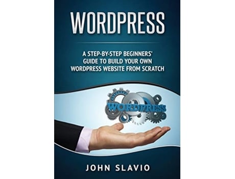 Livro Wordpress A StepbyStep Beginners Guide to Build Your Own WordPress Website from Scratch de John Slavio (Inglês)