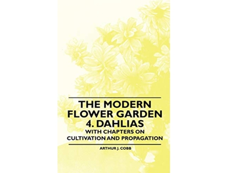 Livro The Modern Flower Garden 4 Dahlias With Chapters on Cultivation and Propagation de Arthur J Cobb (Inglês)