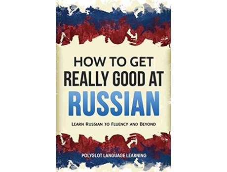 Livro How to Get Really Good at Russian Learn Russian to Fluency and Beyond de Language Learning Polyglot (Inglês)