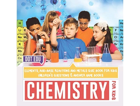 Livro Chemistry for Kids Elements, AcidBase Reactions and Metals Quiz Book for Kids Childrens Questions Answer Game Books de Dot Edu (Inglês)