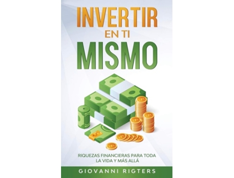 Livro Invertir En Ti Mismo Riquezas Financieras Para Toda La Vida Y Más Allá De Giovanni Rigters (espanhol)
