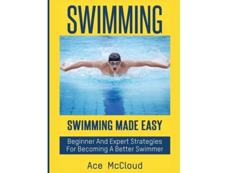 Livro Swimming Swimming Made Easy Beginner And Expert Strategies For Becoming A Better Swimmer De Ace Mccloud (inglês - Capa Dura)