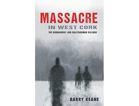 Livro Massacre in West Cork The Dunmanway and Ballygroman Killings de Barry Keane (Inglês)