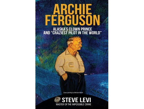 Livro Archie Ferguson Alaskas Clown Prince And Quotcraziest Pilot In The Worldquot De Steve Levi (inglês)