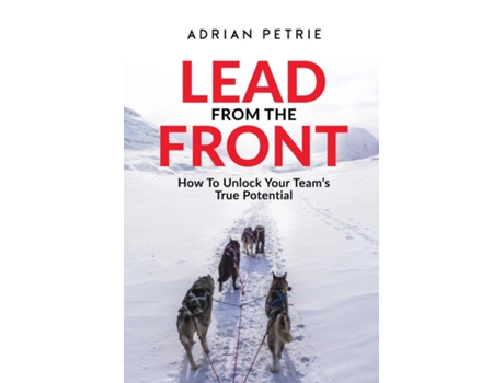 Livro Lead From The Front How To Unlock Your Teams True Potential De Adrian Petrie (inglês)