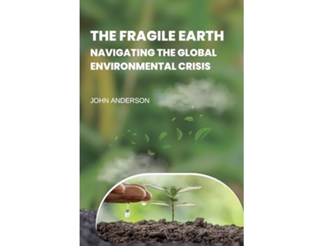Livro The Fragile Earth Navigating the Global Environmental Crisis de John Anderson (Inglês)