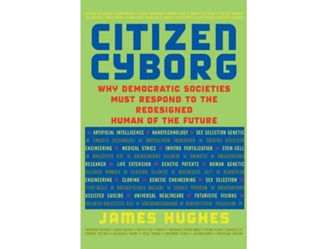 Livro Citizen Cyborg: Why Democratic Societies Must Respond to the Redesigned Human of the Future de James Hughes (Inglês)