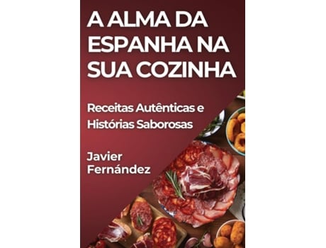 Livro A Alma da Espanha na Sua Cozinha Receitas Autênticas e Histórias Saborosas de Javier Fernández (Inglês)