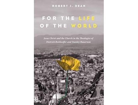 Livro For the Life of the World Jesus Christ and the Church in the Theologies of Dietrich Bonhoeffer and Stanley Hauerwas de Robert J Dean (Inglês)