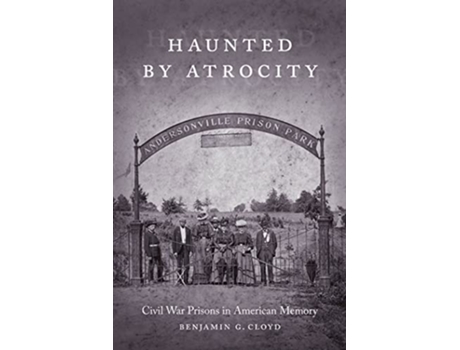 Livro Haunted by Atrocity Civil War Prisons in American Memory Making the Modern South de Benjamin G Cloyd (Inglês)
