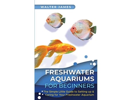 Livro Freshwater Aquariums for Beginners The Simple Little Guide to Setting up Caring for Your Freshwater Aquarium de Walter James (Inglês)