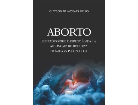 Livro Aborto - Reflexões Sobre O Direito À Vida E A Autonomia Reprodutiva Pró-vida Vs. Pró-escolha De Cleyson De Moraes Mello (português Do Brasil)