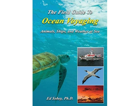 Livro The Field Guide to Ocean Voyaging Animals Ships and Weather at Sea de Ed Sobey PH D (Inglês)