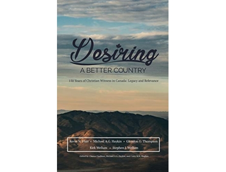 Livro Desiring A Better Country 150 Years Of Christian Witness In Canada Legacy Amp Relevance De Stephen J Wellum, Michael Ag Haykin Et Al. (inglês)