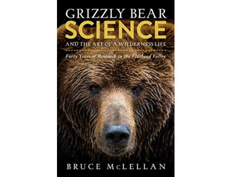 Livro Grizzly Bear Science and the Art of a Wilderness Life de Bruce Mclellan (Inglês)