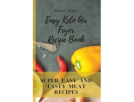 Livro Easy Keto Air Fryer Recipe Book Super Easy and Tasty Meat Recipes de Rudy Kent (Inglês)