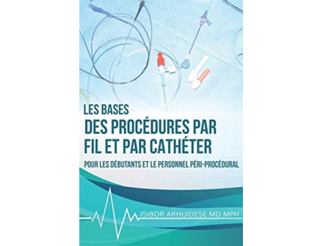 Livro Bases Des Procédures Par Fil Et Par Cathéter Pour Les Débutants Et Le Personnel Péri-procédural De Isibor Arhuidese Md Mph (francês)