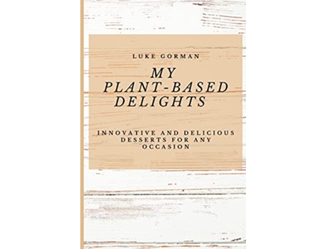 Livro My PlantBased Delights Innovative and Delicious Desserts for Any Occasion de Luke Gorman (Inglês)