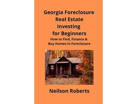 Livro Foreclosure Investing In Georgia Real Estate For Beginners How To Find Amp Finance Foreclosed Properties De Neilson Roberts (inglês)