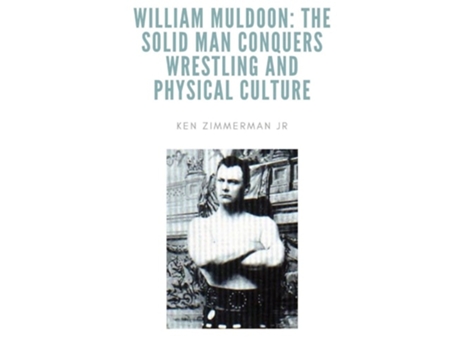Livro William Muldoon The Solid Man Conquers Wrestling And Physical Culture De Ken Zimmerman Jr (inglês)