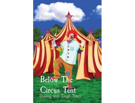 Livro Below The Circus Tent Dealing with Tough Times de Jessica Anna Wegrzynowski (Inglês)