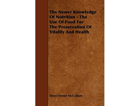 Livro The Newer Knowledge Of Nutrition The Use Of Food For The Preservation Of Vitality And Health de Elmer Verner McCollum (Inglês)