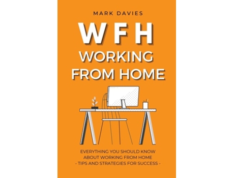 Livro Wfh - Working From Home Everything You Should Know About Working From Home - Tips And Strategies For Success De Mark Davies (inglês)