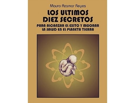 Livro Los Ultimos Diez Secretos Para Alcanzar El Exito Y Mejorar La Salud En El Planeta Tierra De Mauro Azamar Reyes (espanhol)