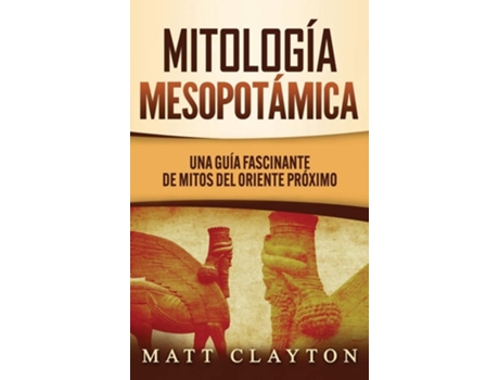 Livro Mitología Mesopotámica Una Guía Fascinante De Mitos Del Oriente Próximo De Matt Clayton (espanhol - Capa Dura)